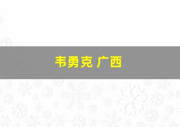 韦勇克 广西